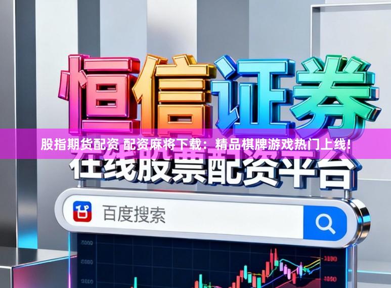 股指期货配资 配资麻将下载：精品棋牌游戏热门上线!