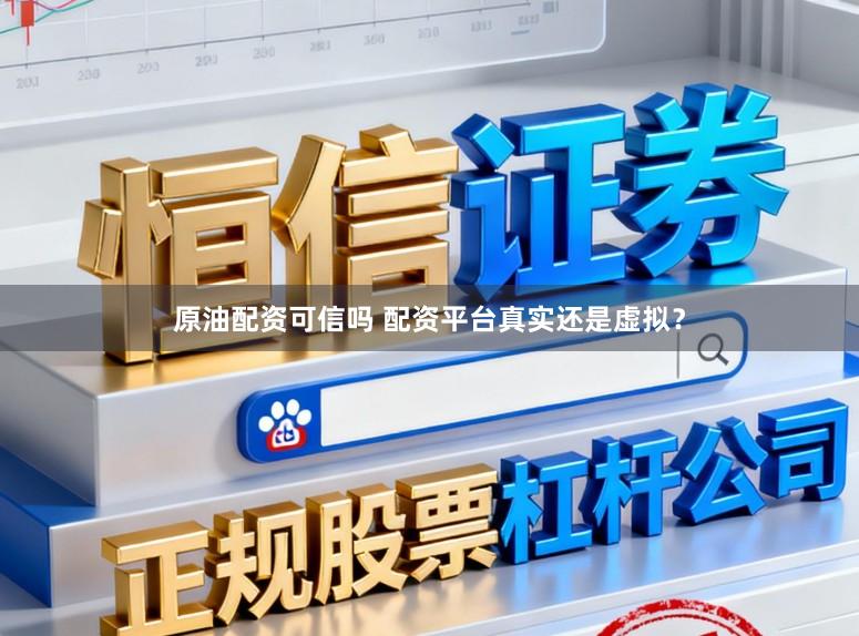 原油配资可信吗 配资平台真实还是虚拟？