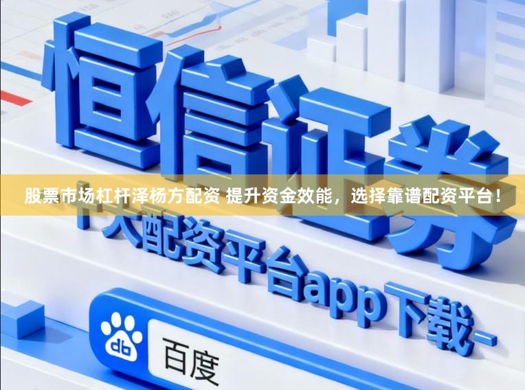 股票市场杠杆泽杨方配资 提升资金效能，选择靠谱配资平台！