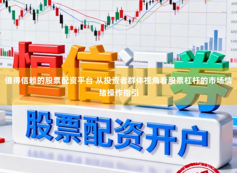 值得信赖的股票配资平台 从投资者群体视角看股票杠杆的市场情绪操作指引