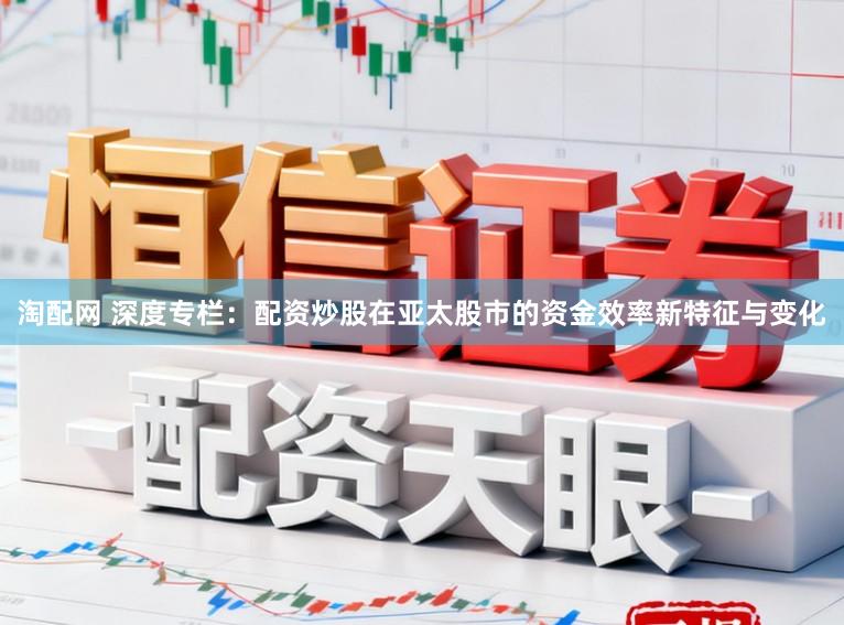 淘配网 深度专栏：配资炒股在亚太股市的资金效率新特征与变化