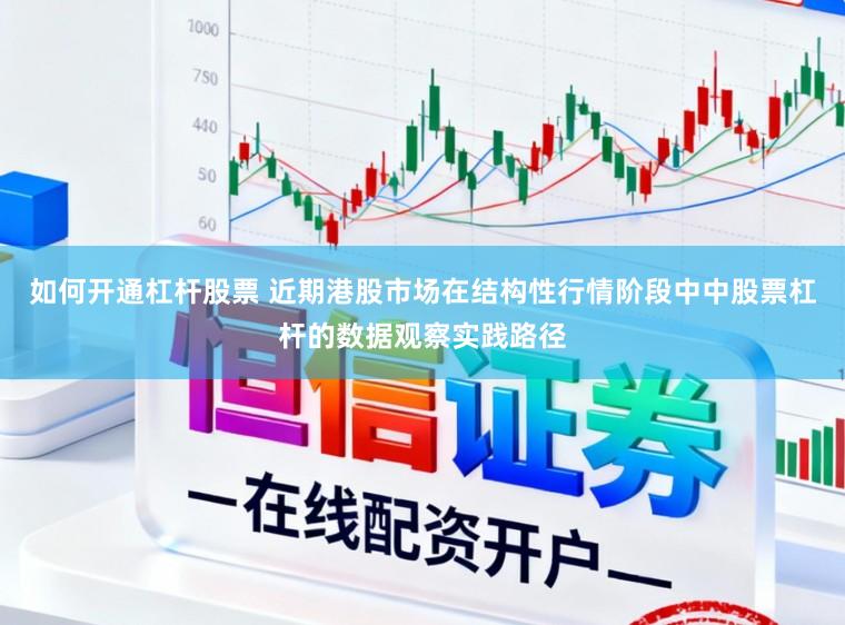 如何开通杠杆股票 近期港股市场在结构性行情阶段中中股票杠杆的数据观察实践路径