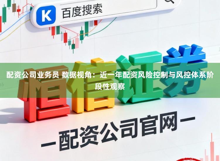 配资公司业务员 数据视角：近一年配资风险控制与风控体系阶段性观察