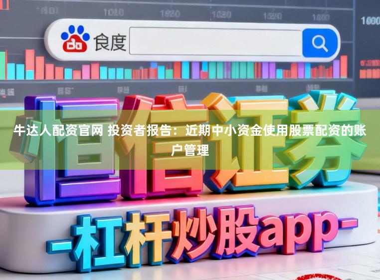 牛达人配资官网 投资者报告：近期中小资金使用股票配资的账户管理