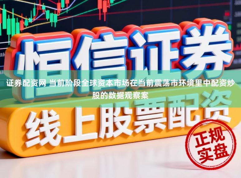 证券配资网 当前阶段全球资本市场在当前震荡市环境里中配资炒股的数据观察案