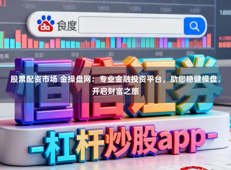 股票配资市场 金操盘网：专业金融投资平台，助您稳健操盘，开启财富之旅