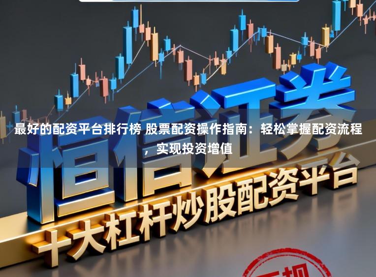 最好的配资平台排行榜 股票配资操作指南：轻松掌握配资流程，实现投资增值