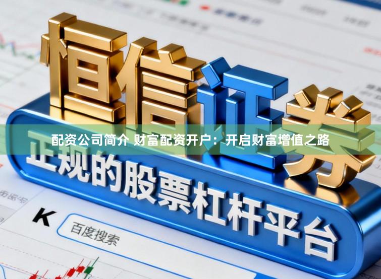 配资公司简介 财富配资开户:开启财富增值之路