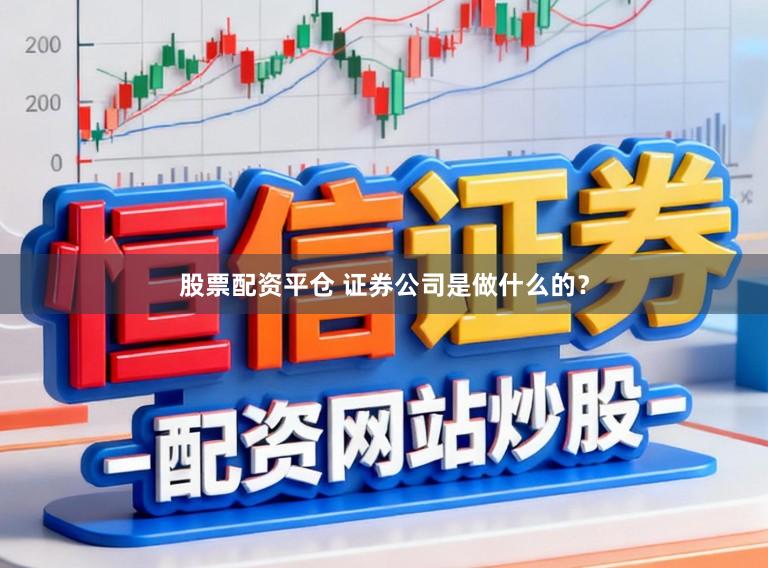 股票配资平仓 证券公司是做什么的？