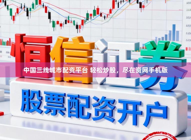 中国三线城市配资平台 轻松炒股，尽在资网手机版