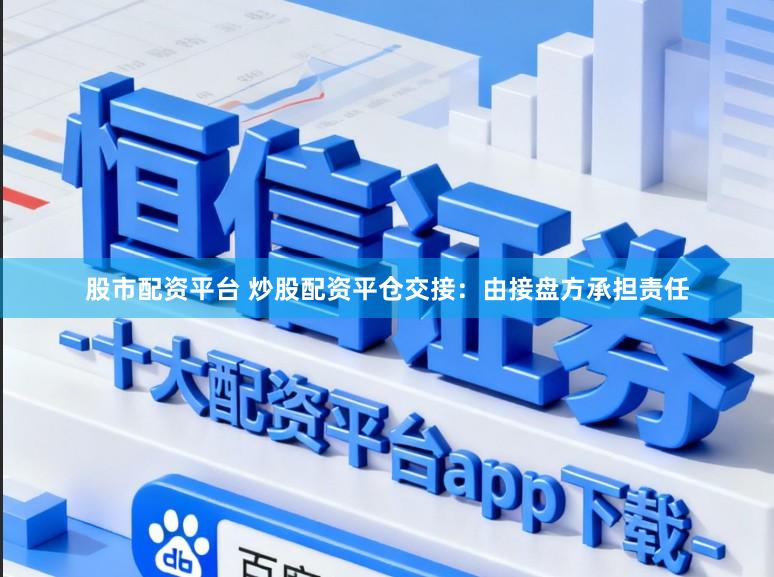 股市配资平台 炒股配资平仓交接：由接盘方承担责任