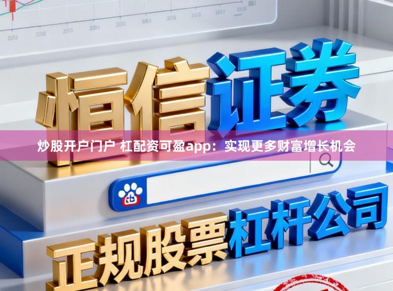 炒股开户门户 杠配资可盈app：实现更多财富增长机会