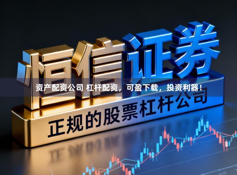 资产配资公司 杠杆配资，可盈下载，投资利器！