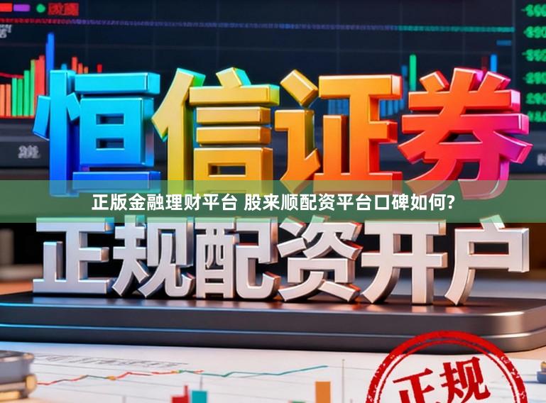 正版金融理财平台 股来顺配资平台口碑如何?