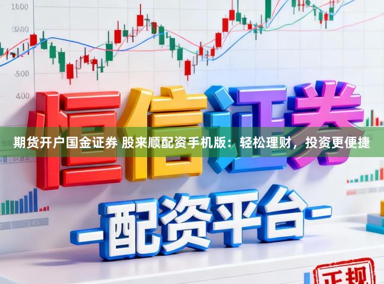 期货开户国金证券 股来顺配资手机版：轻松理财，投资更便捷