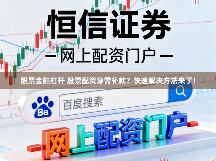 股票金融杠杆 股票配资急需补款？快速解决方法来了！