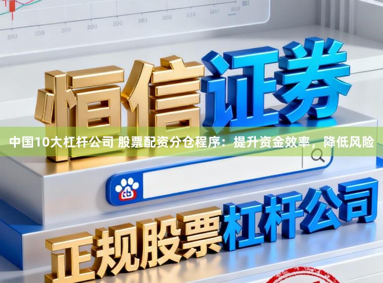 中国10大杠杆公司 股票配资分仓程序：提升资金效率，降低风险