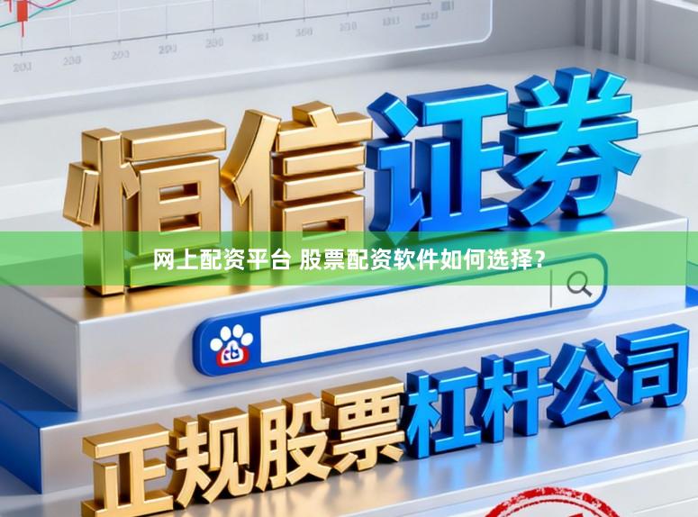 网上配资平台 股票配资软件如何选择？