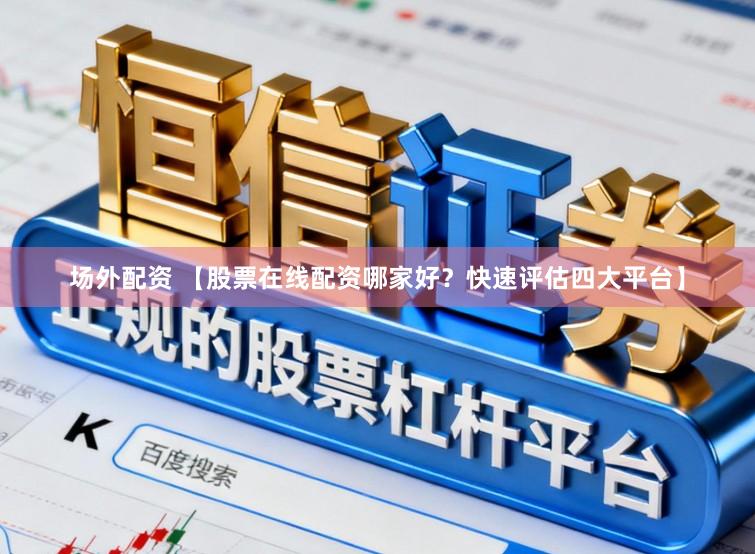 场外配资 【股票在线配资哪家好？快速评估四大平台】