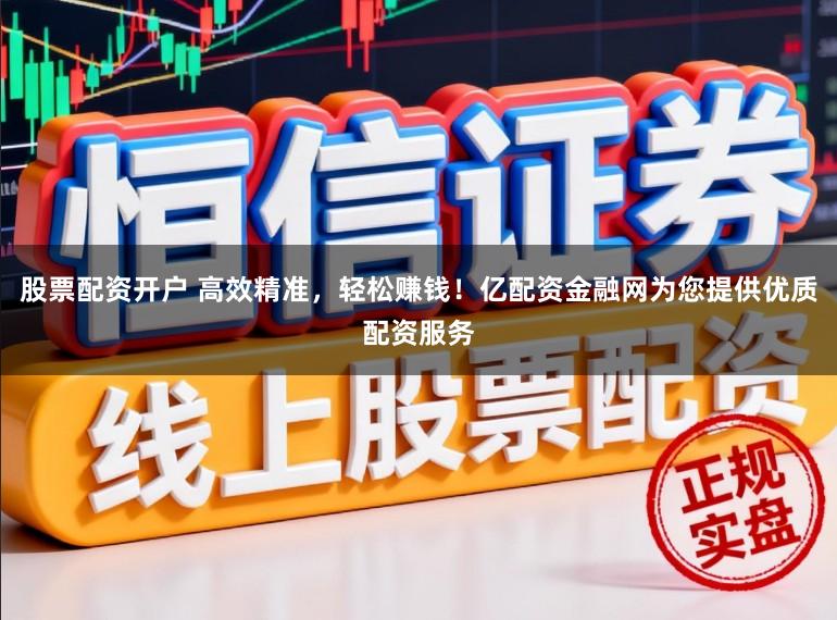 股票配资开户 高效精准，轻松赚钱！亿配资金融网为您提供优质配资服务