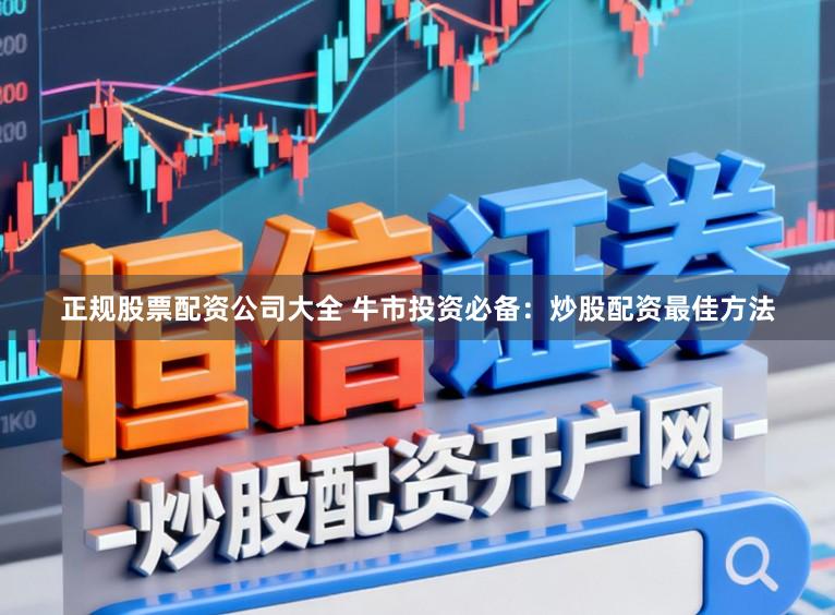 正规股票配资公司大全 牛市投资必备：炒股配资最佳方法