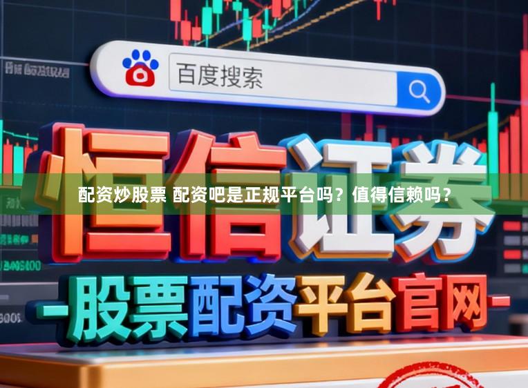 配资炒股票 配资吧是正规平台吗？值得信赖吗？