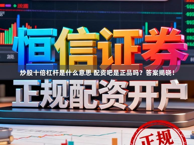 炒股十倍杠杆是什么意思 配资吧是正品吗？答案揭晓！