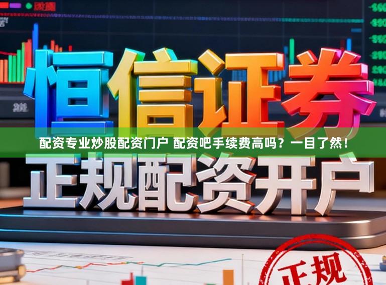 配资专业炒股配资门户 配资吧手续费高吗?一目了然!