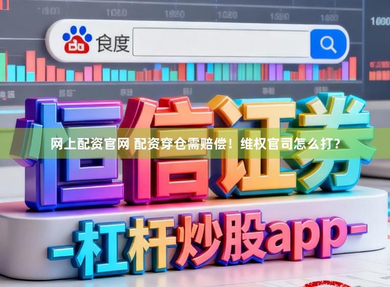 网上配资官网 配资穿仓需赔偿！维权官司怎么打？