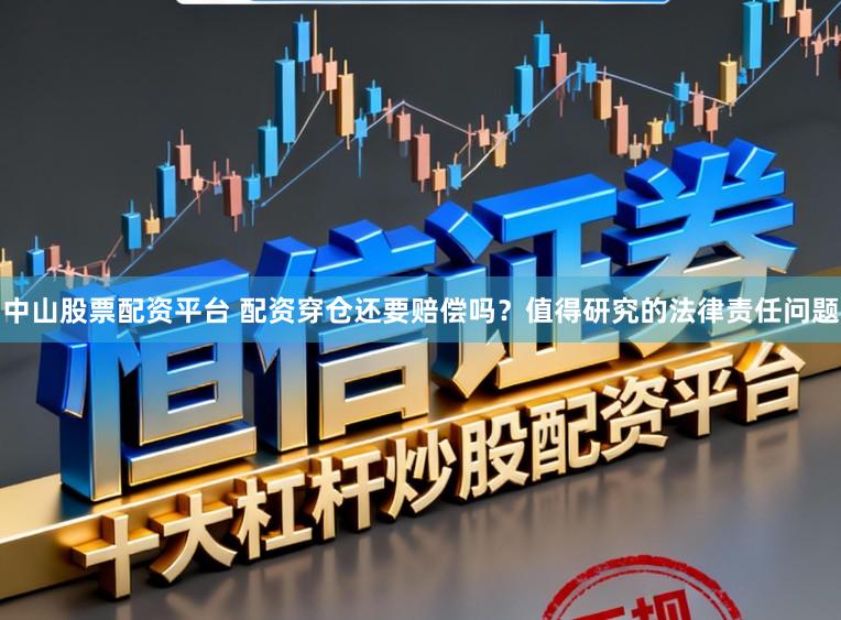 中山股票配资平台 配资穿仓还要赔偿吗？值得研究的法律责任问题
