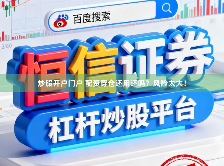 炒股开户门户 配资穿仓还用还吗？风险太大！