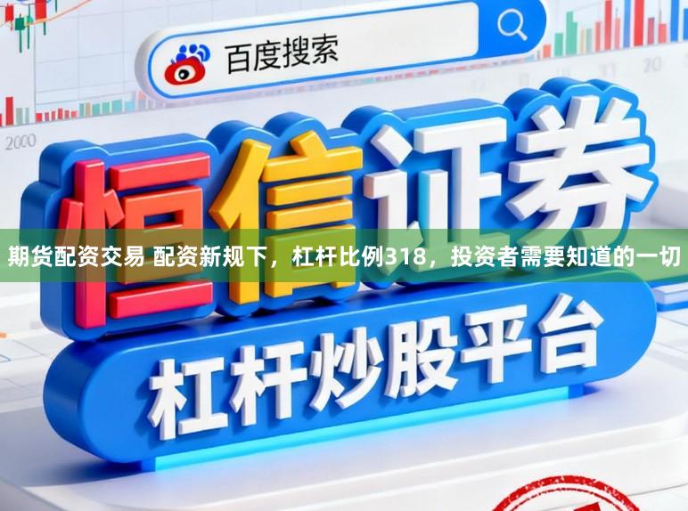 期货配资交易 配资新规下，杠杆比例318，投资者需要知道的一切