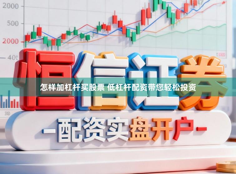 怎样加杠杆买股票 低杠杆配资带您轻松投资