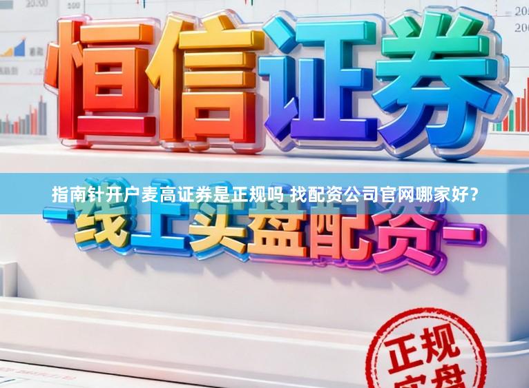 指南针开户麦高证券是正规吗 找配资公司官网哪家好？