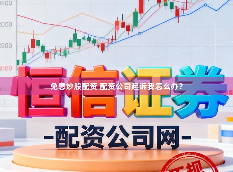 免息炒股配资 配资公司起诉我怎么办？