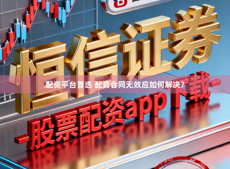 配资平台首选 配资合同无效应如何解决？