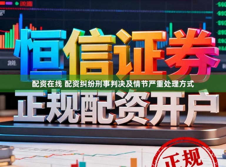 配资在线 配资纠纷刑事判决及情节严重处理方式