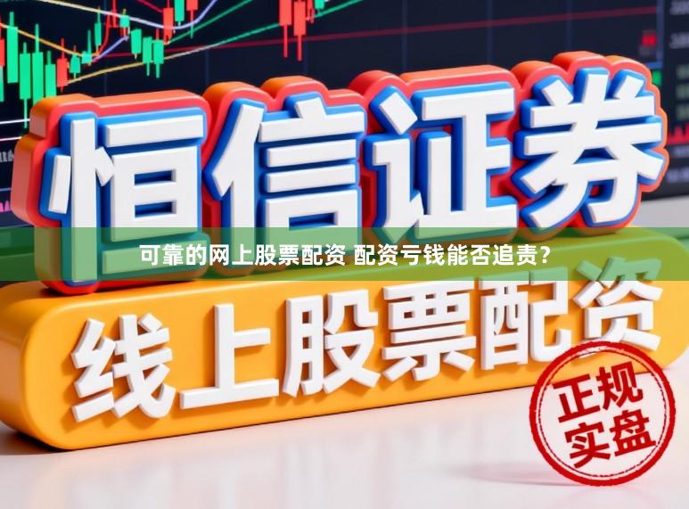 可靠的网上股票配资 配资亏钱能否追责？