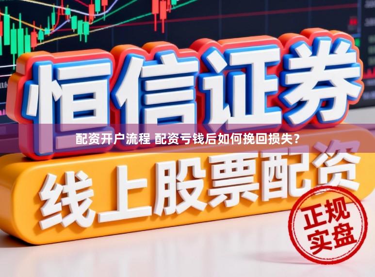 配资开户流程 配资亏钱后如何挽回损失？