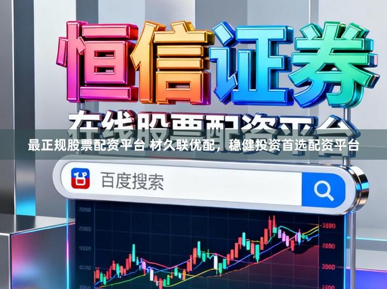 最正规股票配资平台 材久联优配，稳健投资首选配资平台