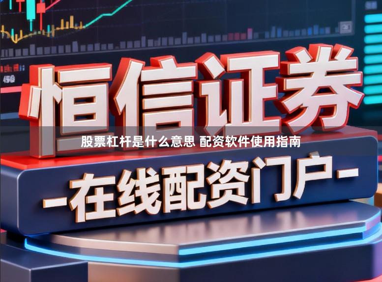 股票杠杆是什么意思 配资软件使用指南