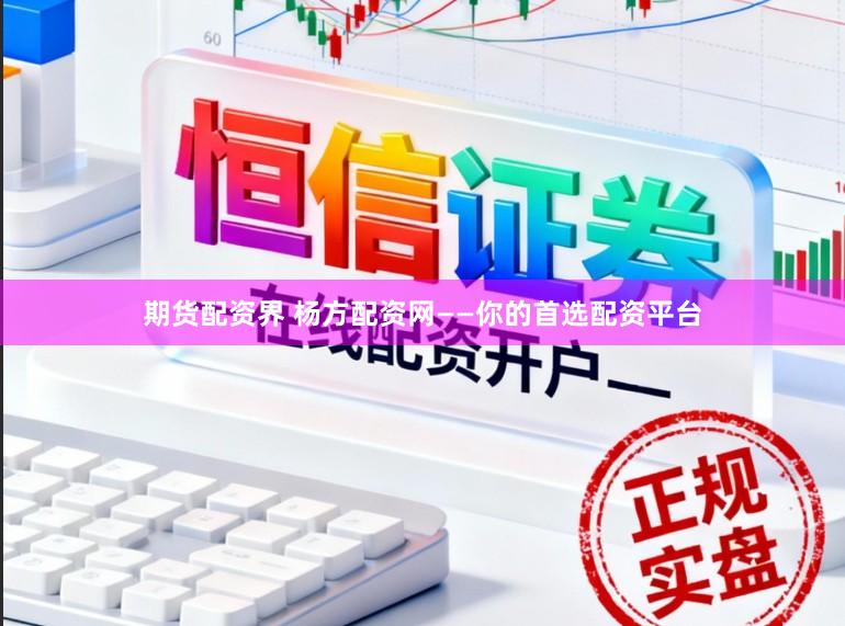 期货配资界 杨方配资网——你的首选配资平台