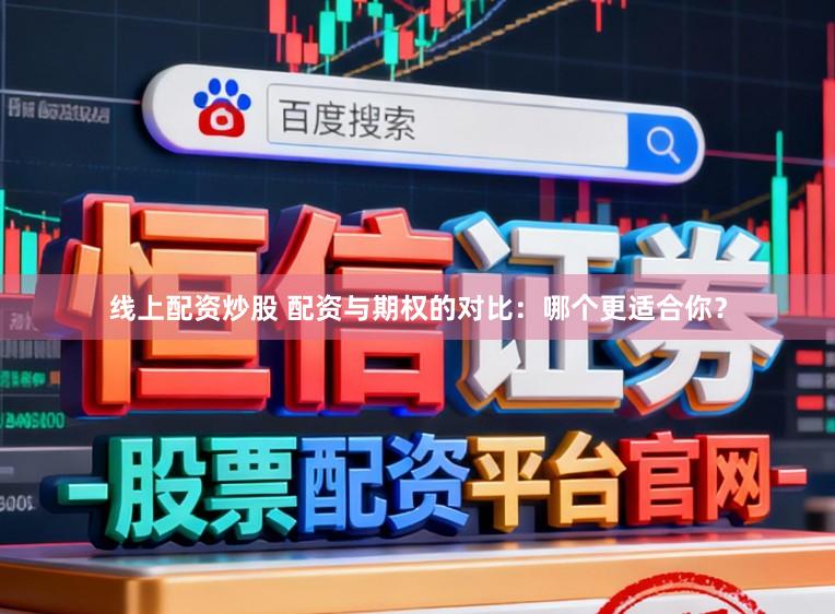 线上配资炒股 配资与期权的对比：哪个更适合你？