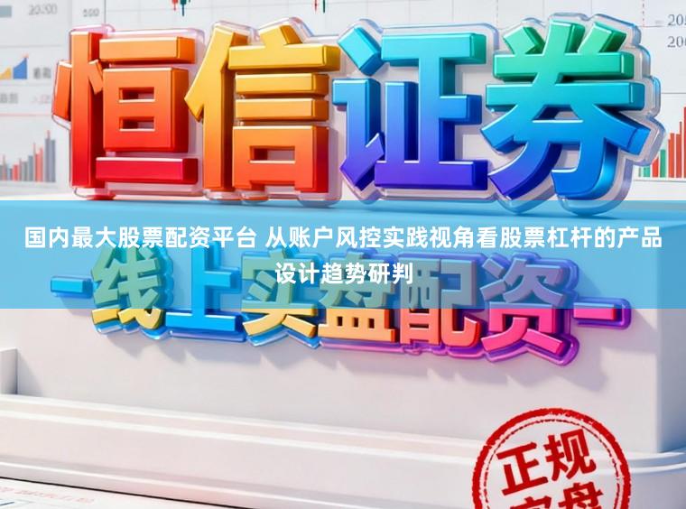 国内最大股票配资平台 从账户风控实践视角看股票杠杆的产品设计趋势研判