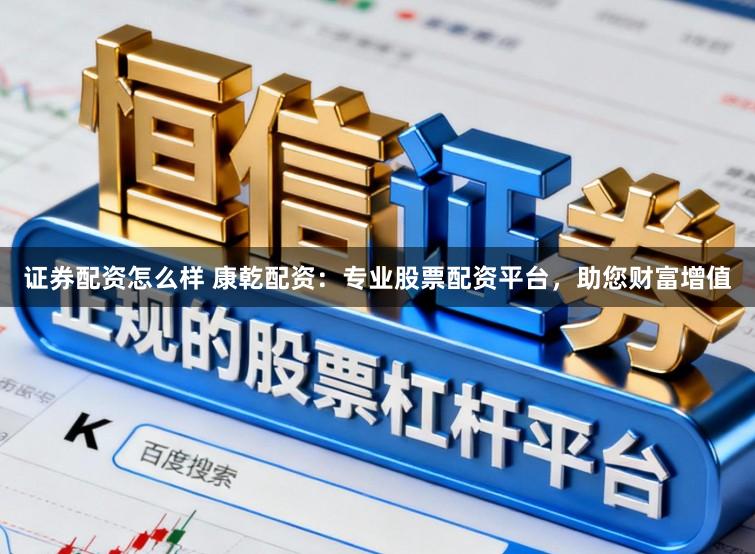 证券配资怎么样 康乾配资：专业股票配资平台，助您财富增值