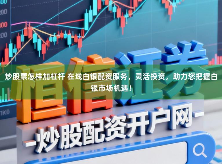 炒股票怎样加杠杆 在线白银配资服务，灵活投资，助力您把握白银市场机遇！