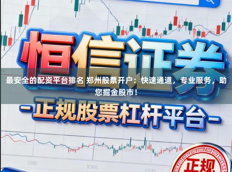 最安全的配资平台排名 郑州股票开户：快速通道，专业服务，助您掘金股市！
