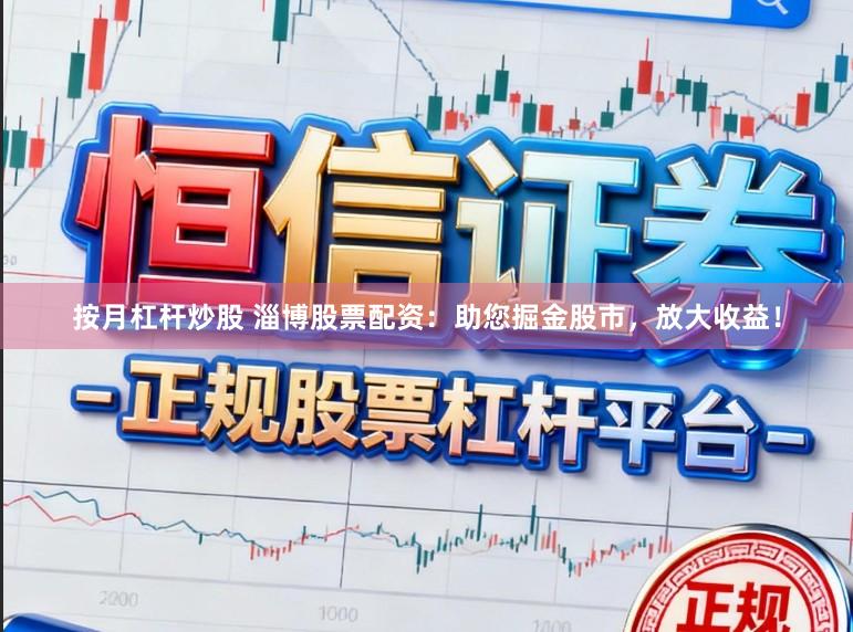 按月杠杆炒股 淄博股票配资：助您掘金股市，放大收益！