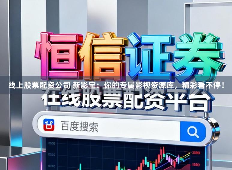 线上股票配资公司 新影宝：你的专属影视资源库，精彩看不停！