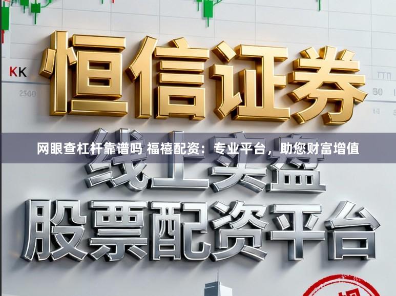 网眼查杠杆靠谱吗 福禧配资:专业平台,助您财富增值